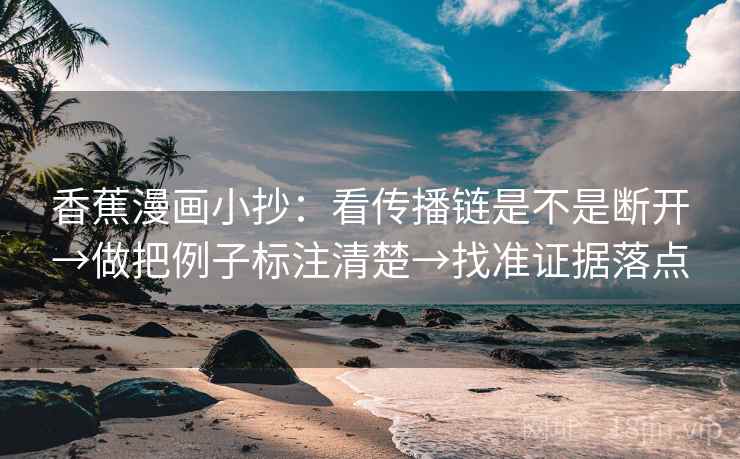 香蕉漫画小抄:看传播链是不是断开→做把例子标注清楚→找准证据落点 第2张 香蕉漫画小抄:看传播链是不是断开→做把例子标注清楚→找准证据落点 第2张