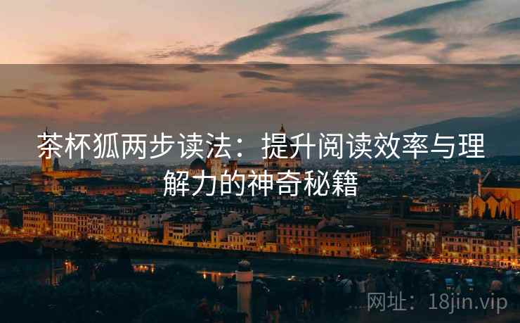 茶杯狐两步读法:提升阅读效率与理解力的神奇秘籍