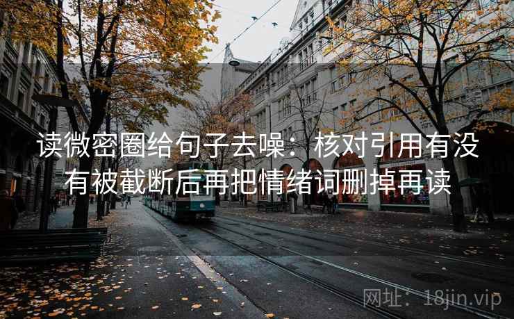 读微密圈给句子去噪：核对引用有没有被截断后再把情绪词删掉再读  第2张