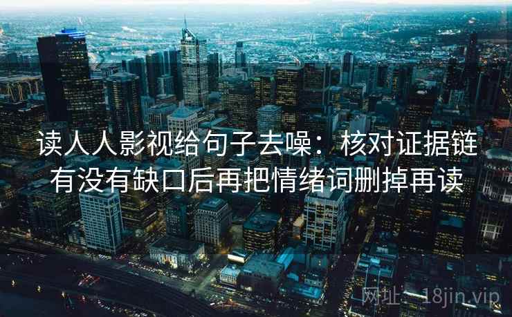 读人人影视给句子去噪:核对证据链有没有缺口后再把情绪词删掉再读 第2张 读人人影视给句子去噪:核对证据链有没有缺口后再把情绪词删掉再读 第2张