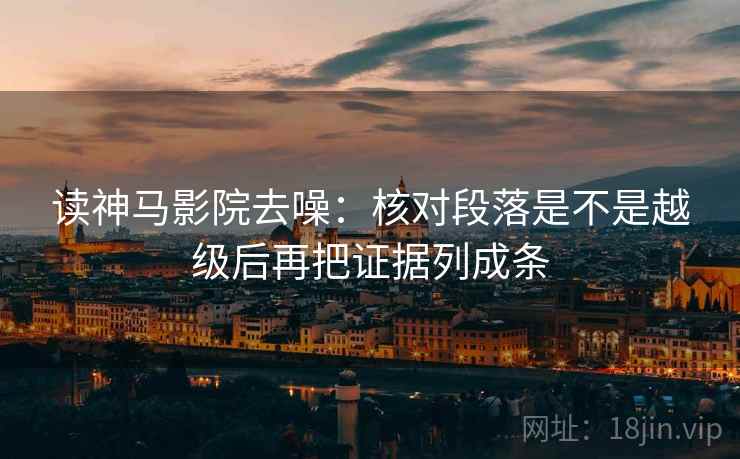 读神马影院去噪：核对段落是不是越级后再把证据列成条