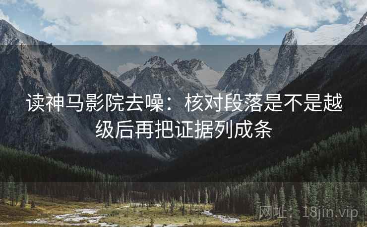 读神马影院去噪：核对段落是不是越级后再把证据列成条