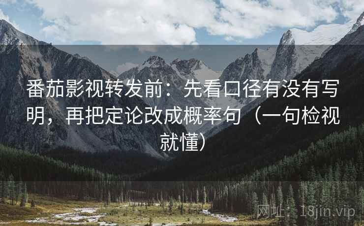 番茄影视转发前：先看口径有没有写明，再把定论改成概率句（一句检视就懂）