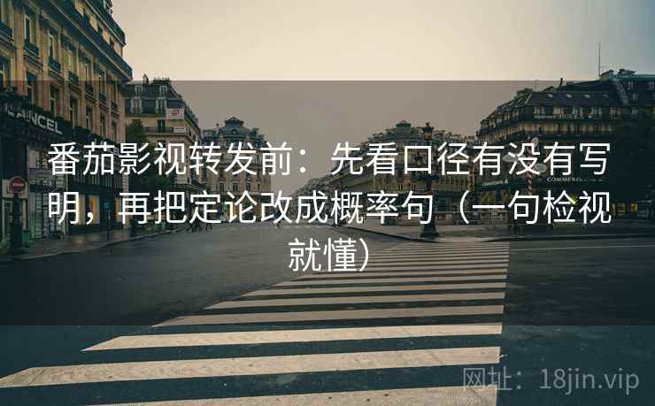 番茄影视转发前：先看口径有没有写明，再把定论改成概率句（一句检视就懂）