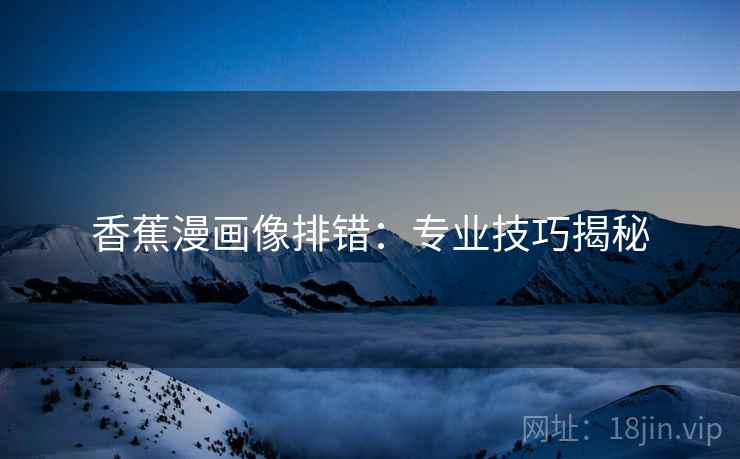 香蕉漫画像排错：专业技巧揭秘