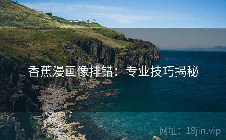 香蕉漫画像排错：专业技巧揭秘