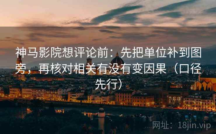 神马影院想评论前：先把单位补到图旁，再核对相关有没有变因果（口径先行）