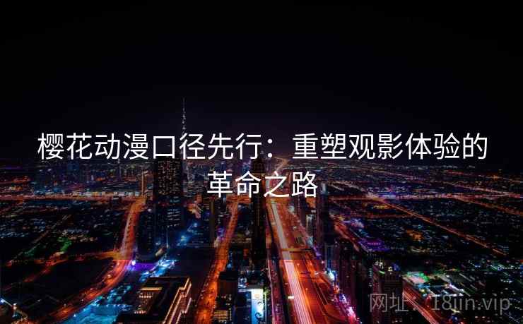 樱花动漫口径先行：重塑观影体验的革命之路  第2张