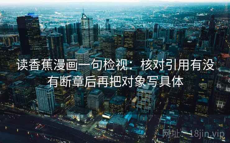 读香蕉漫画一句检视:核对引用有没有断章后再把对象写具体