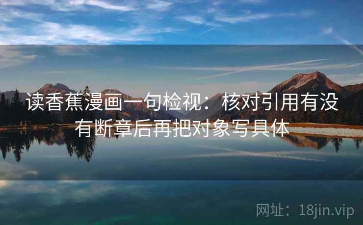 读香蕉漫画一句检视:核对引用有没有断章后再把对象写具体
