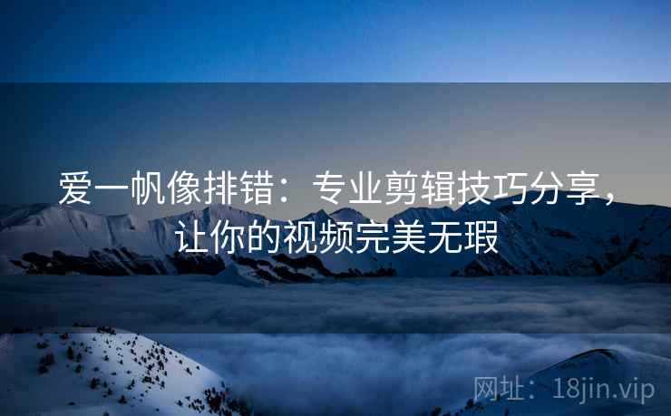 爱一帆像排错：专业剪辑技巧分享，让你的视频完美无瑕