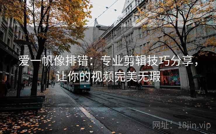 爱一帆像排错：专业剪辑技巧分享，让你的视频完美无瑕