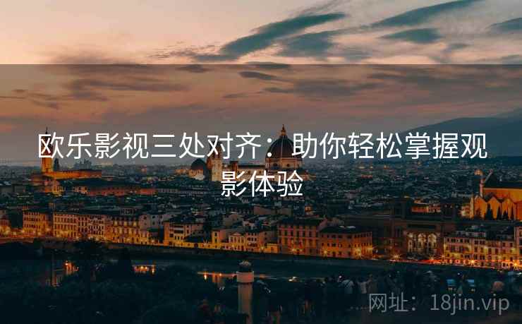 欧乐影视三处对齐：助你轻松掌握观影体验