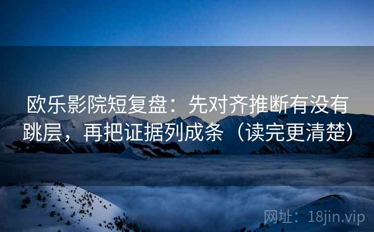 欧乐影院短复盘：先对齐推断有没有跳层，再把证据列成条（读完更清楚）