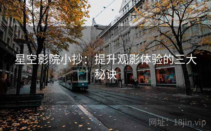 星空影院小抄：提升观影体验的三大秘诀