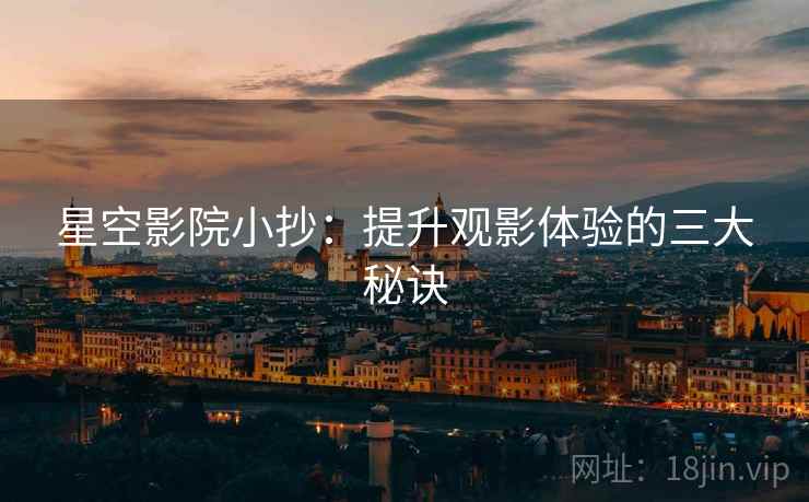 星空影院小抄：提升观影体验的三大秘诀
