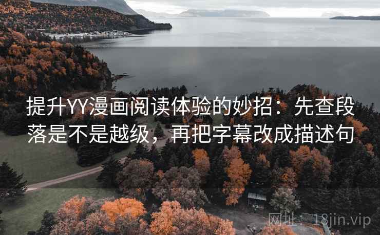 提升YY漫画阅读体验的妙招：先查段落是不是越级，再把字幕改成描述句