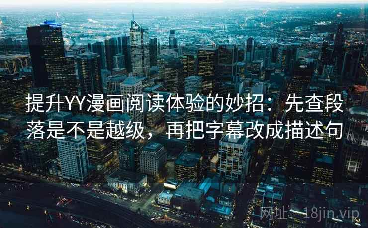 提升YY漫画阅读体验的妙招：先查段落是不是越级，再把字幕改成描述句