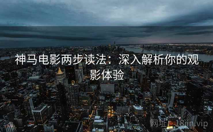 神马电影两步读法：深入解析你的观影体验