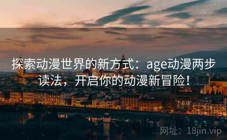 探索动漫世界的新方式：age动漫两步读法，开启你的动漫新冒险！