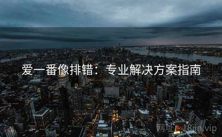 爱一番像排错：专业解决方案指南