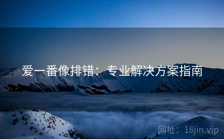 爱一番像排错：专业解决方案指南
