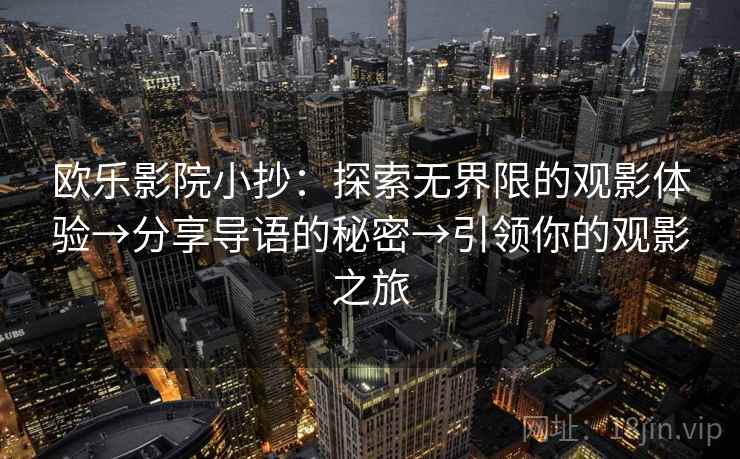 欧乐影院小抄:探索无界限的观影体验→分享导语的秘密→引领你的观影之旅
