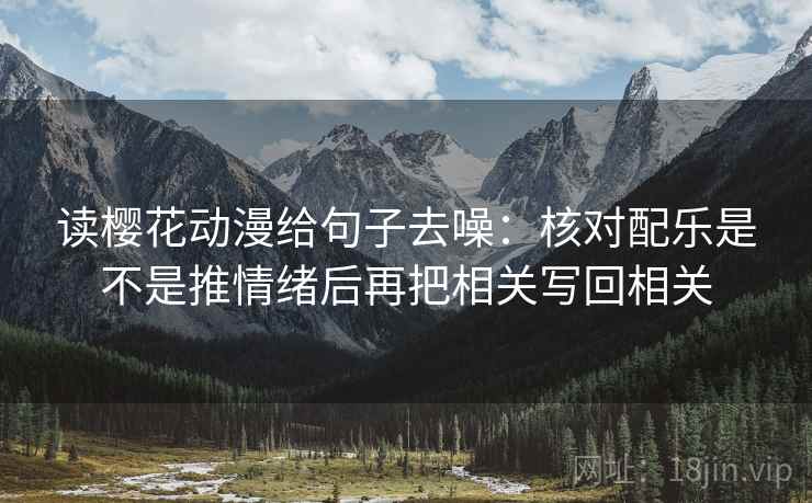 读樱花动漫给句子去噪：核对配乐是不是推情绪后再把相关写回相关