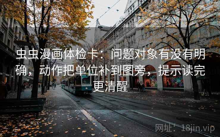 虫虫漫画体检卡:问题对象有没有明确,动作把单位补到图旁,提示读完更清醒