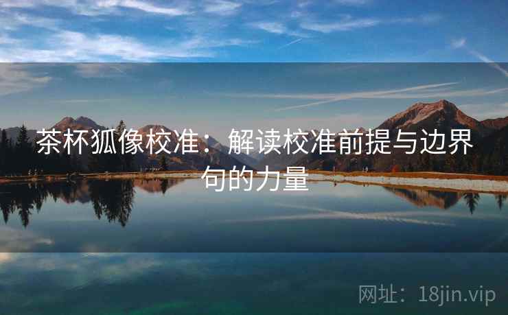 茶杯狐像校准：解读校准前提与边界句的力量