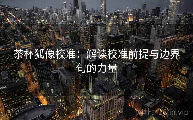 茶杯狐像校准：解读校准前提与边界句的力量