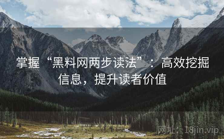 掌握“黑料网两步读法”：高效挖掘信息，提升读者价值