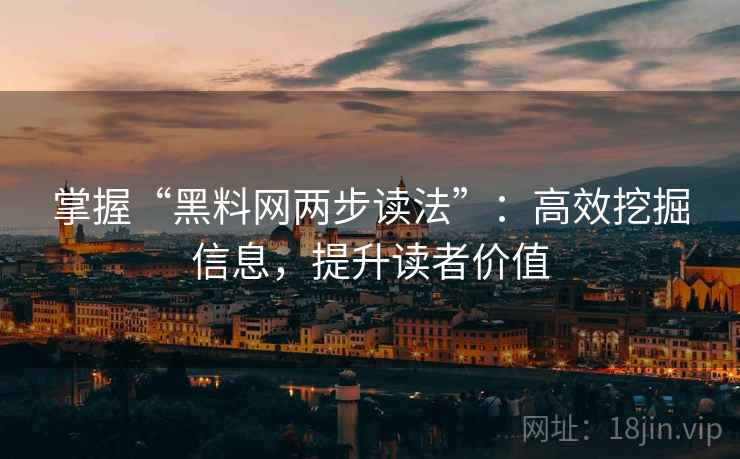 掌握“黑料网两步读法”：高效挖掘信息，提升读者价值