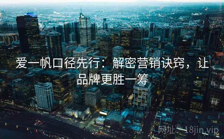 爱一帆口径先行：解密营销诀窍，让品牌更胜一筹