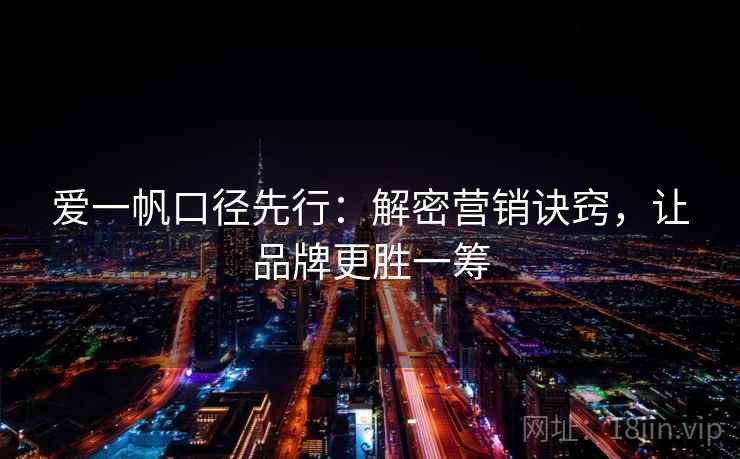爱一帆口径先行：解密营销诀窍，让品牌更胜一筹