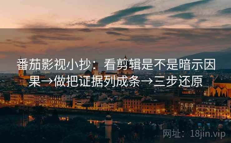 番茄影视小抄:看剪辑是不是暗示因果→做把证据列成条→三步还原 第1张 番茄影视小抄:看剪辑是不是暗示因果→做把证据列成条→三步还原 第1张