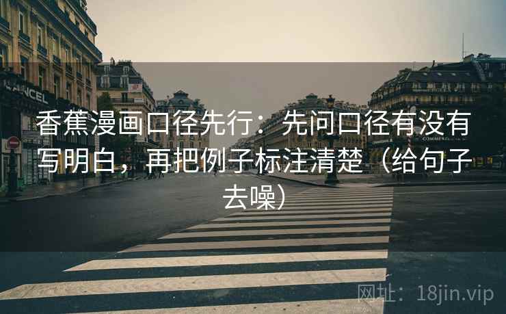 香蕉漫画口径先行:先问口径有没有写明白,再把例子标注清楚(给句子去噪)