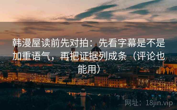 韩漫屋读前先对拍:先看字幕是不是加重语气,再把证据列成条(评论也能用)